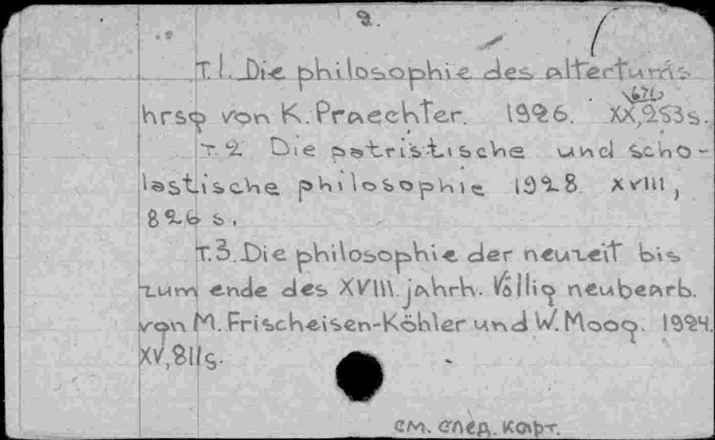 ﻿hrs^> /on К.РгсчееКГег 13^6.
т*2. Cùie öst-rii-tibcVne va и cl scho-l&st.»sc.4e UbopHiç. 13^8 x^ui j ßtö &.
T. 3 Die |phi\osop>Vù-e der neuxe‘\T hi«-» rLMwJ ende des ХИП j’zxhrk. Völlig пеыЬвлгЬ. von ri Frise hei sen-Köb\er 4nd V/. Moo^. I9*è4 XV.BUg- ф
 см. след, кофт,